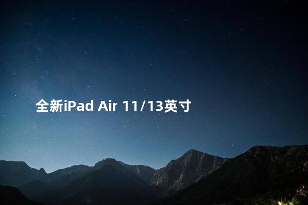 全新iPad Air 11/13英寸发布